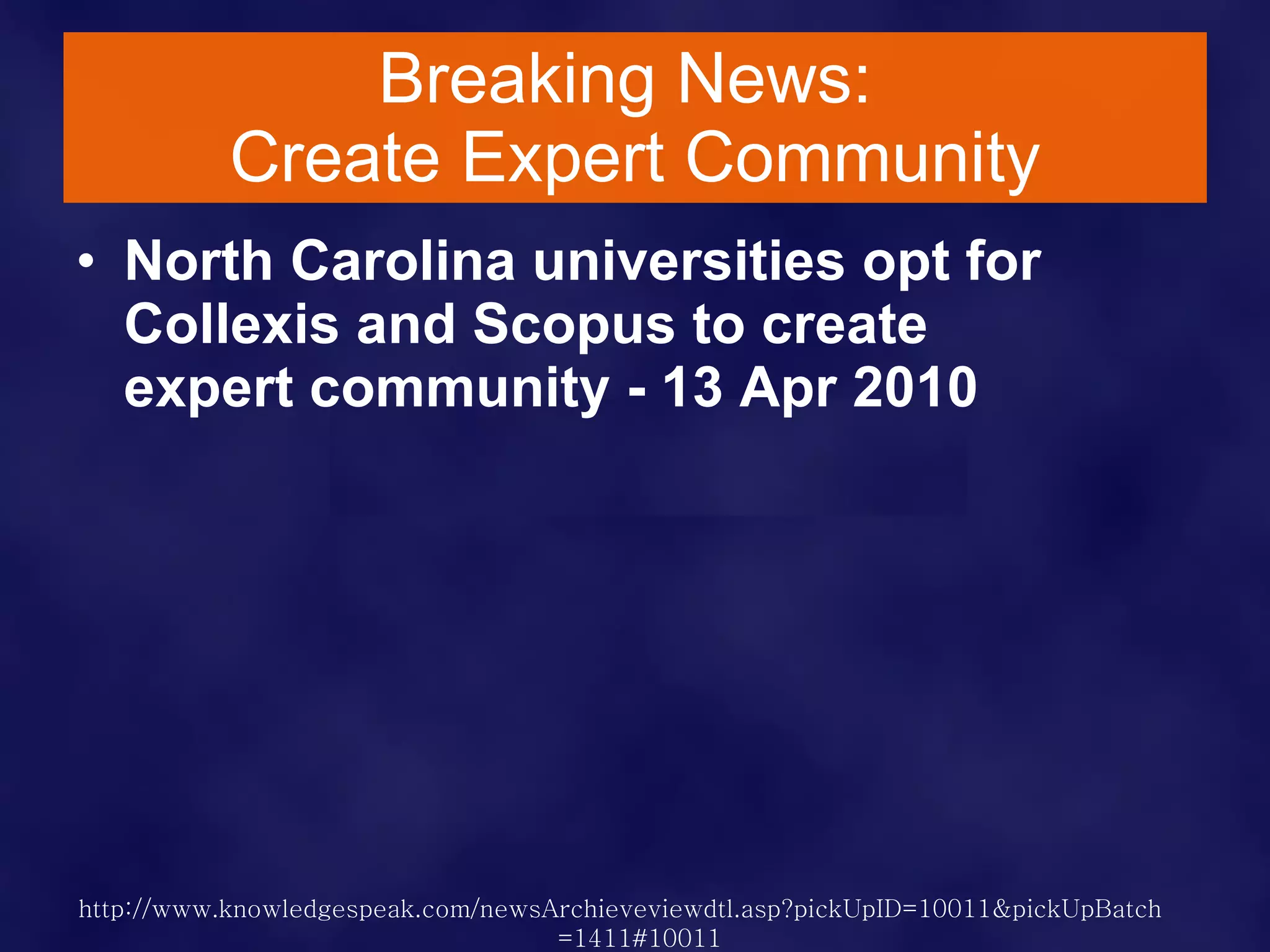 Breaking News:  Create Expert Community North Carolina universities opt for Collexis and Scopus to create  expert community - 13 Apr 2010   http:// www.knowledgespeak.com/newsArchieveviewdtl.asp?pickUpID = 10011&pickUpBatch =1411#10011   