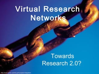 http://www.series.upatras.gr/european-integration Virtual Research Networks   Towards Research 2.0?  