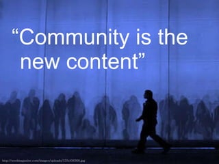 <ul><li>“ Community is the new content” </li></ul>http://seedmagazine.com/images/uploads/15Sci08368.jpg 