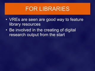 FOR LIBRARIES <ul><li>VREs are seen are good way to feature library resources </li></ul><ul><li>Be involved in the creatin...