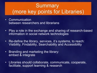 Summary  (more key points for Libraries) <ul><li>Communication  between researchers and librarians </li></ul><ul><li>Play ...