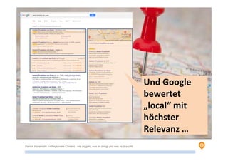 Patrick Hünemohr >> Regionaler Content - wie es geht, was es bringt und was es braucht!
Und Google
bewertet
„local“ mit
höchster
Relevanz …
 