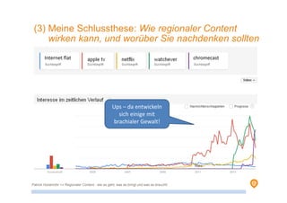 chromecastInternet flat
(3) Meine Schlussthese: Wie regionaler Content
wirken kann, und worüber Sie nachdenken sollten
Ups – da entwickeln
sich einige mit
brachialer Gewalt!
Patrick Hünemohr >> Regionaler Content - wie es geht, was es bringt und was es braucht!
 