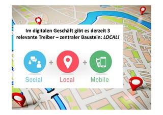 Im digitalen Geschäft gibt es derzeit 3
relevante Treiber – zentraler Baustein: LOCAL!
 