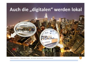 Patrick Hünemohr >> Regionaler Content - wie es geht, was es bringt und was es braucht!
Auch die „digitalen“ werden lokal
…
 