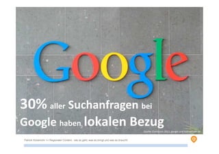Patrick Hünemohr >> Regionaler Content - wie es geht, was es bringt und was es braucht!
30% aller Suchanfragen bei
Google haben lokalen BezugQuelle: ComScore 2012, google und huenemohr.de
 