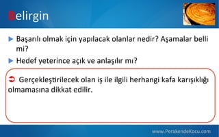 Belirgin
u  Başarılı  olmak  için  yapılacak  olanlar  nedir?  Aşamalar  belli  

mi?
u  Hedef  yeterince  açık  ve  anlaşılır  mı?
Ü GerçekleşPrilecek  olan  iş  ile  ilgili  herhangi  kafa  karışıklığı  
olmamasına  dikkat  edilir.

www.PerakendeKocu.com

 