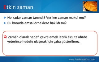 Etkin  zaman
u  Ne  kadar  zaman  tanındı?  Verilen  zaman  makul  mu?
u  Bu  konuda  emsal  örneklere  bakıldı  mı?

Ü   Zaman  olarak  hedeﬁ  çevrelemek  lazım  aksi  takdirde  
yeterince  hedefe  ulaşmak  için  çaba  gösterilmez.

www.PerakendeKocu.com

 