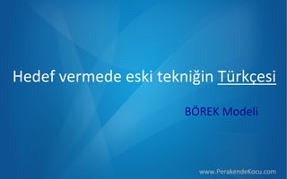 Hedef  vermede  eski  tekniğin  Türkçesi
BÖREK  Modeli

www.PerakendeKocu.com

 