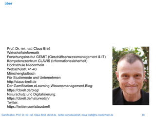 Gamification. Prof. Dr. rer. nat. Claus Brell, cbrell.de, twitter.com/clausbrell, claus.brell@hs-niederrhein.de 48
über
Pr...