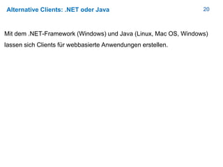20Alternative Clients: .NET oder Java
Mit dem .NET-Framework (Windows) und Java (Linux, Mac OS, Windows)
lassen sich Clients für webbasierte Anwendungen erstellen.
 
