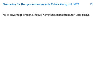 29Szenarien für Komponentenbasierte Entwicklung mit .NET
.NET: bevorzugt einfache, native Kommunikationsstrukturen über REST.
 