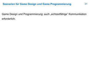 31Szenarien für Game Design und Game Programmierung
Game Design und Programmierung: auch „echtzeitfähige“ Kommunikation
erforderlich.
 