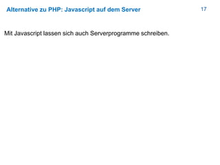 17Alternative zu PHP: Javascript auf dem Server
Mit Javascript lassen sich auch Serverprogramme schreiben.
 