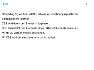 5CSS
Cascading Style Sheets (CSS) ist eine Auszeichnungssprache für
Textdateien im Internet.
CSS wird durch den Browser in...