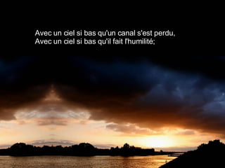 Avec un ciel si bas qu'un canal s'est perdu, Avec un ciel si bas qu'il fait l'humilité; 
