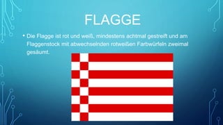 FLAGGE
• Die Flagge ist rot und weiß, mindestens achtmal gestreift und am
Flaggenstock mit abwechselnden rotweißen Farbwürfeln zweimal
gesäumt.
 
