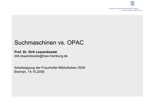 Suchmaschinen vs. OPAC
Prof. Dr. Dirk Lewandowski
dirk.lewandowski@haw-hamburg.de


Arbeitstagung der Fraunhofer-Bibliotheken 2009
Bremen, 14.10.2009
 