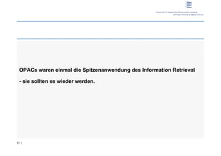 OPACs waren einmal die Spitzenanwendung des Information Retrieval

 - sie sollten es wieder werden.




31 |
 