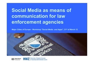 Social Media as means of
communication for law
enforcement agencies
Major Cities of Europe - Workshop "Social Media and Apps", 21st of March 12
 