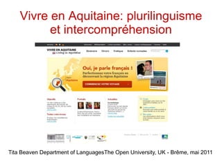 Vivre en Aquitaine: plurilinguisme
          et intercompréhension




Tita Beaven Department of LanguagesThe Open University, UK - Brême, mai 2011
 
