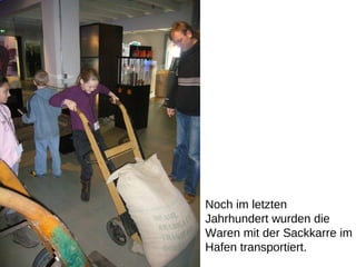 Noch im letzten Jahrhundert wurden die Waren mit der Sackkarre im Hafen transportiert. 