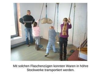 Mit solchen Flaschenz üge n konnten Waren in h öh re Stockwerke transportiert werden. 