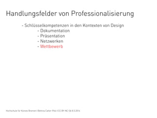 Handlungsfelder von Professionalisierung
- Schlüsselkompetenzen in den Kontexten von Design
- Dokumentation
- Präsentation...