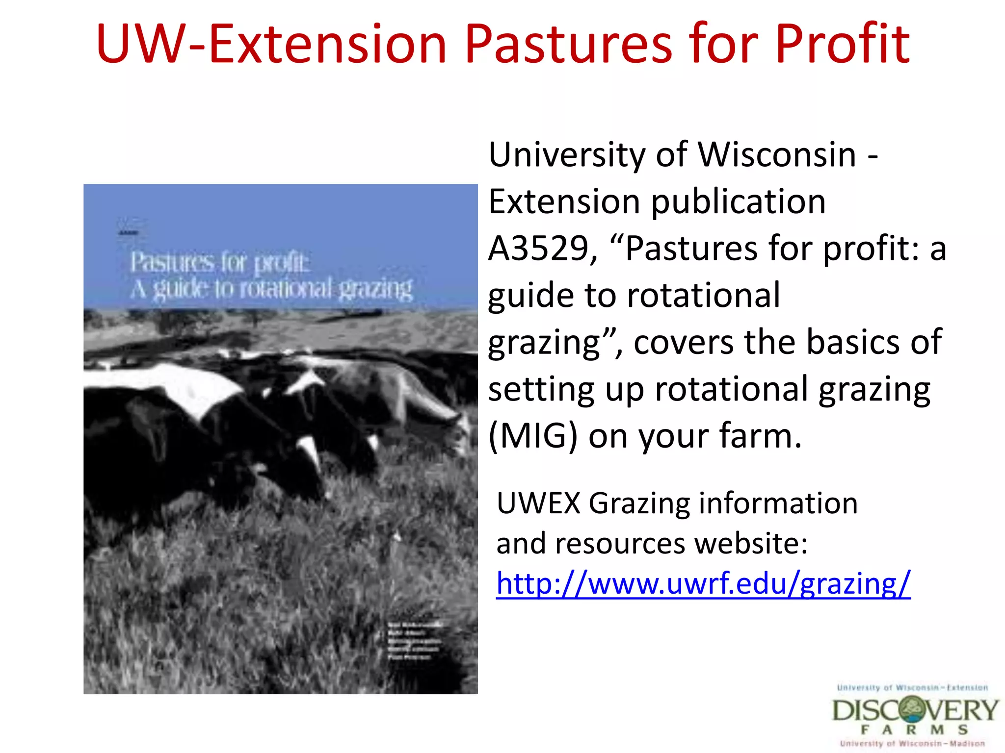 UW-Extension Pastures for ProfitUniversity of Wisconsin - Extension publication A3529, “Pastures for profit: a guide to rotational grazing”, covers the basics of setting up rotational grazing (MIG) on your farm.UWEX Grazing informationand resources website:http://www.uwrf.edu/grazing/