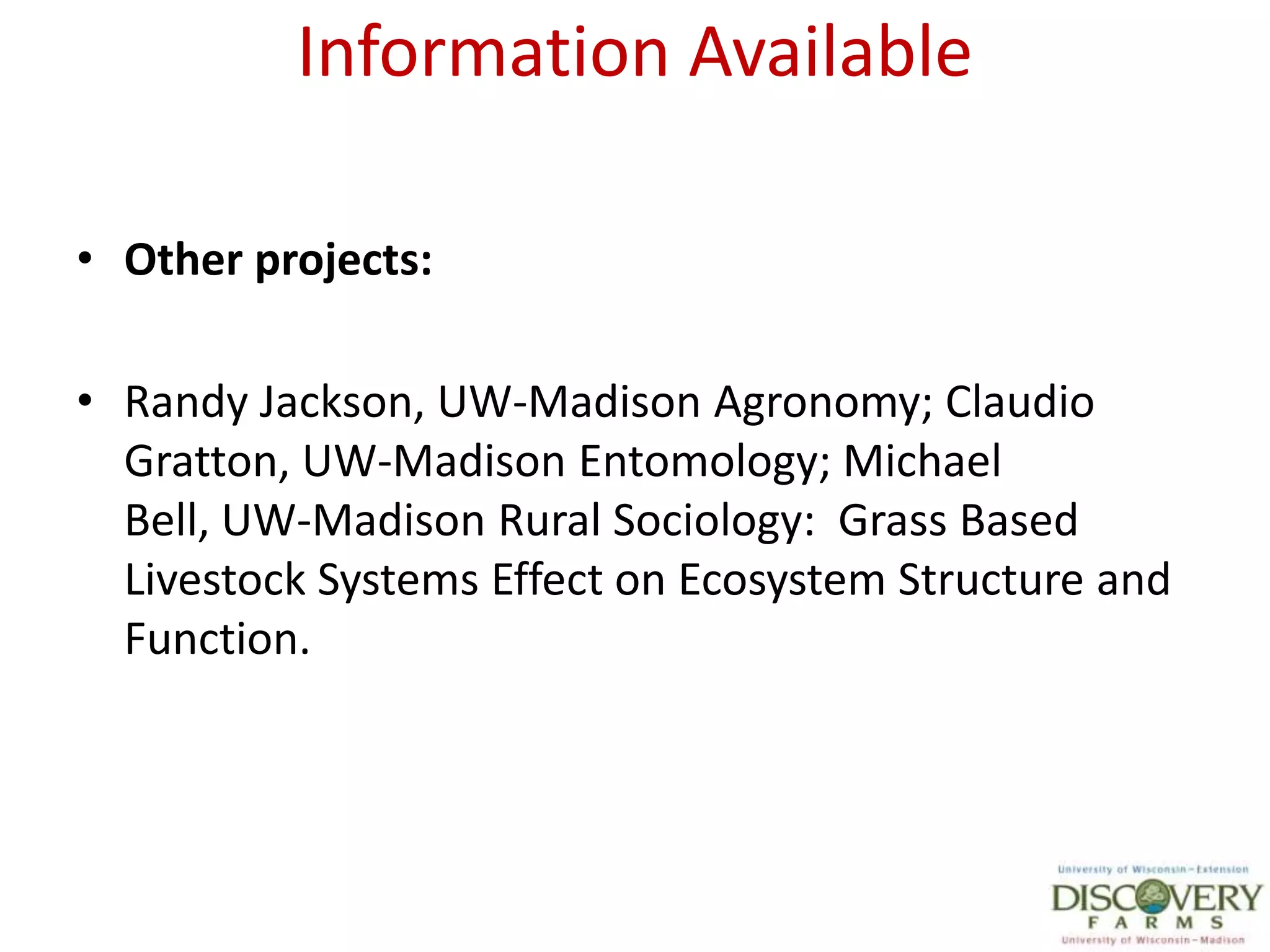 Information AvailableOther projects: Randy Jackson, UW-Madison Agronomy; Claudio Gratton, UW-Madison Entomology; Michael Bell, UW-Madison Rural Sociology:  Grass Based Livestock Systems Effect on Ecosystem Structure and Function.