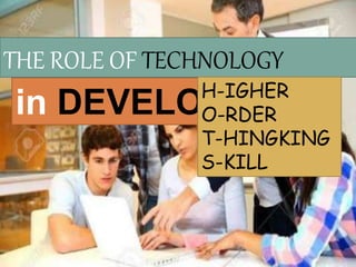 THE ROLE OF TECHNOLOGY
in DEVELOPINGH-IGHER
O-RDER
T-HINGKING
S-KILL
 