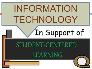 INFORMATION
TECHNOLOGY
In Support of
STUDENT-CENTERED
LEARNING
 