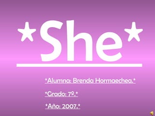 *She* *Alumna: Brenda Hormaechea.* *Año: 2007.* *Grado: 7º.* 