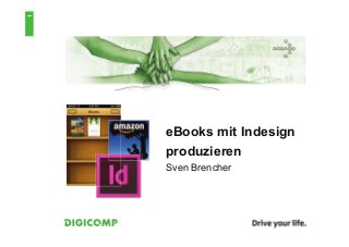 1




    eBooks mit Indesign
    produzieren
    Sven Brencher
 