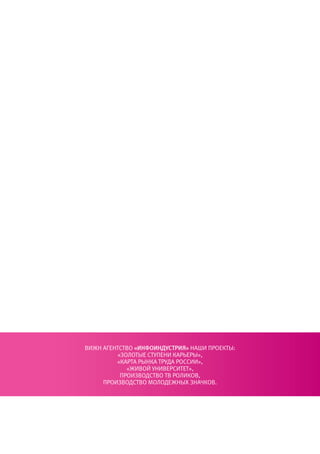 Вижн АгентстВо «инфоиндУстрия» нАши проеКты:
         «Золотые ступени КАрьеры»,
         «КАртА рынКА трудА россии»,
            «жиВой униВерситет»,
          проиЗВодстВо тВ ролиКоВ,
     проиЗВодстВо молодежных ЗнАчКоВ.
 