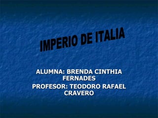 ALUMNA: BRENDA CINTHIA FERNADES PROFESOR: TEODORO RAFAEL CRAVERO IMPERIO DE ITALIA 