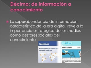 Décimo: de información a conocimientoLa superabundancia de información característica de la era digital, revela la importancia estratégica de los medios como gestores sociales del conocimiento