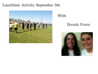 Lunchtime	
 Activity	
 September	
 5th.	
 

                                       With

                                              Brenda	
 Foster	
 
 