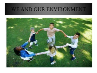 WE AND OUR ENVIRONMENT
 