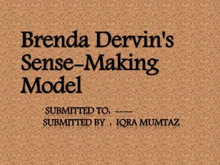 SUBMITTED TO: ----
SUBMITTED BY : IQRA MUMTAZ
Brenda Dervin's
Sense-Making
Model
 