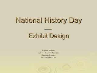 National History Day    Exhibit Design Brenda McLain Arizona Capitol Museum Museum Curator [email_address] 