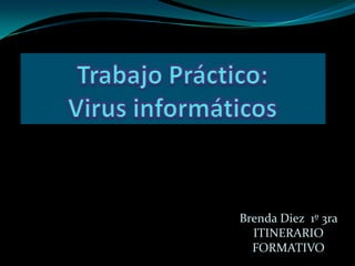 Trabajo Práctico:            Virus informáticos Brenda Diez  1º 3ra ITINERARIO  FORMATIVO 