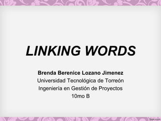 LINKING WORDS
Brenda Berenice Lozano Jimenez
Universidad Tecnológica de Torreón
Ingeniería en Gestión de Proyectos
10mo B
 