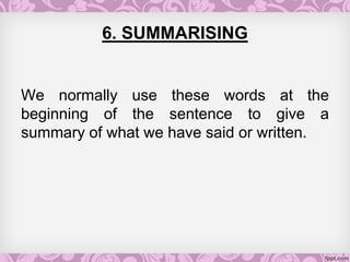 6. SUMMARISING
We normally use these words at the
beginning of the sentence to give a
summary of what we have said or written.
 