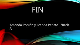 FIN
Amanda Padrón y Brenda Peñate 1°Bach
A
 
