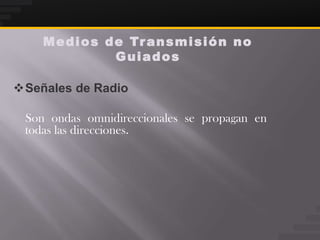 M e d i o s d e Tr a n s m i s i ó n n o
                  Guiados

Señales de Radio

 Son ondas omnidireccionales se propagan en
 todas las direcciones.
 