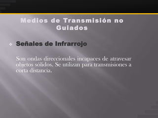 M e d i o s d e Tr a n s m i s i ó n n o
                   Guiados

   Señales de Infrarrojo

    Son ondas direccionales incapaces de atravesar
    objetos sólidos. Se utilizan para transmisiones a
    corta distancia.
 