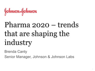 1
Pharma 2020 – trends
that are shaping the
industry
Brenda Canty
Senior Manager, Johnson & Johnson Labs
 