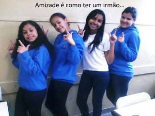 Amizade é como ter um irmão…

 