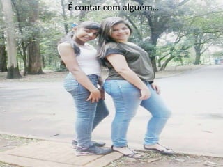 É contar com alguém…

 